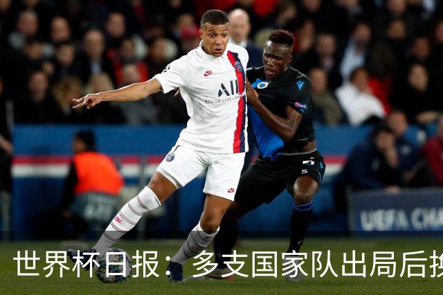 世界杯日报：多支国家队出局后换帅 FIFA主席面临被投诉