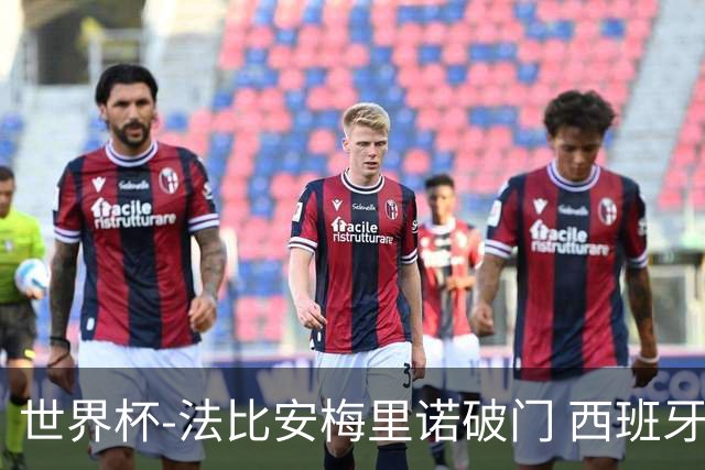 世界杯-法比安梅里诺破门 西班牙2-1比利时将战法国