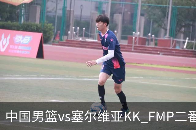 中国男篮vs塞尔维亚KK FMP二番战名单：徐昕庞峥麟领衔 杨曦皓在列