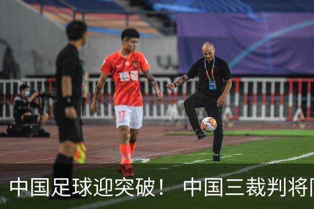 中国足球迎突破！ 中国三裁判将同场执法世界杯小组赛