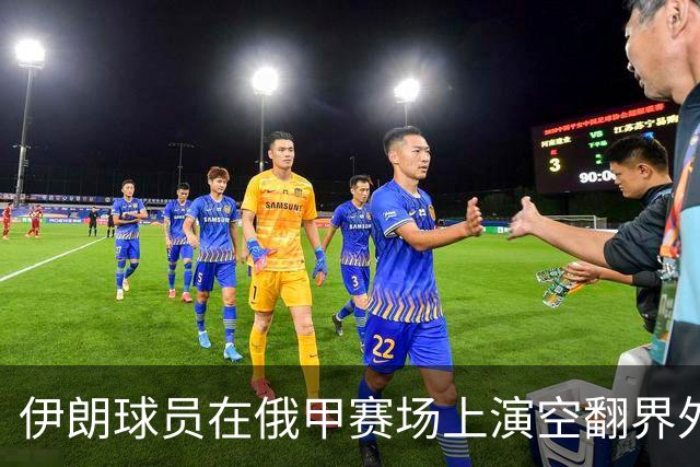 伊朗球员在俄甲赛场上演空翻界外球助攻，这你给几分？