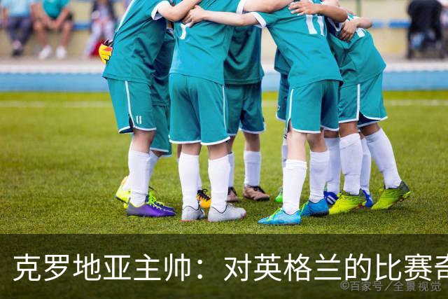 克罗地亚主帅：对英格兰的比赛奇怪且艰难，我们定位球防守非常差