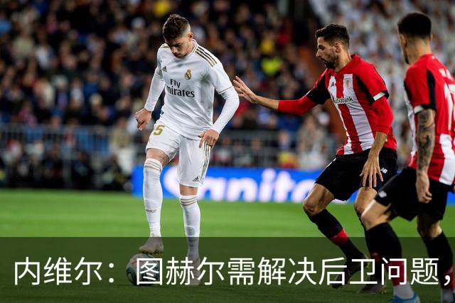 内维尔：图赫尔需解决后卫问题，利夫拉门托受伤时就应补召右后卫