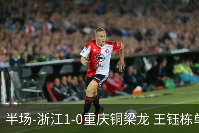 半场-浙江1-0重庆铜梁龙 王钰栋单刀破门米特里策精准助攻