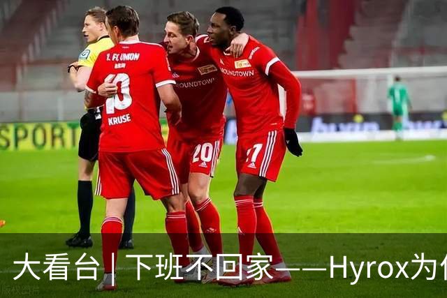 大看台 | 下班不回家——Hyrox为何让年轻人“花钱找虐”？