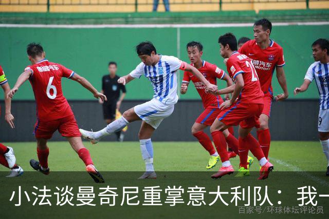 小法谈曼奇尼重掌意大利队：我一直很欣赏他，他的球队强调进攻
