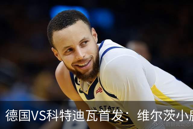 德国VS科特迪瓦首发：维尔茨小鹿配萨内 迪奥曼德出战