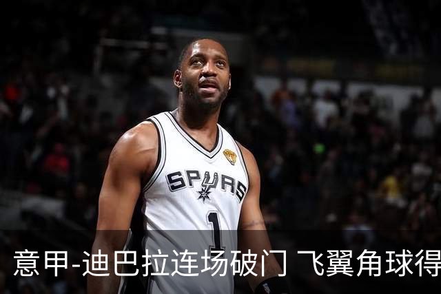 意甲-迪巴拉连场破门 飞翼角球得分 尤文2-0连胜