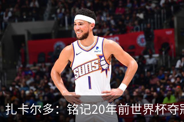 扎卡尔多：铭记20年前世界杯夺冠 我曾向那不勒斯推荐k77和凯塞多