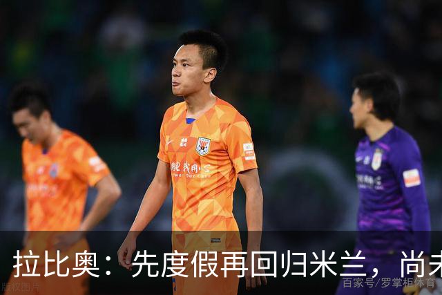 拉比奥：先度假再回归米兰，尚未联系阿莫林或齐达内