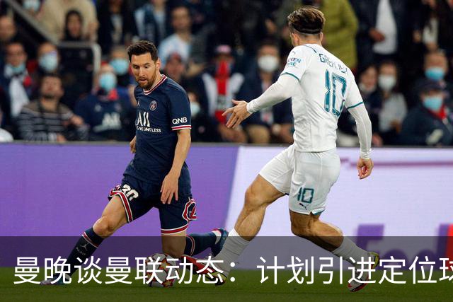 曼晚谈曼联动态：计划引进定位球战术教练，奥纳纳可能被再次租借