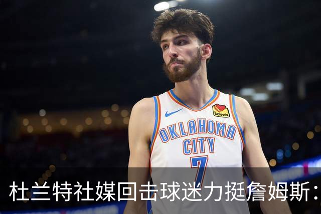 杜兰特社媒回击球迷力挺詹姆斯：他是历史前五，不服来辩