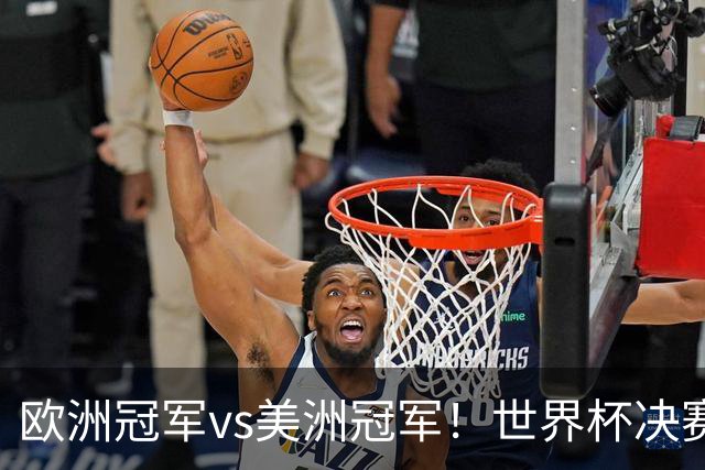 欧洲冠军vs美洲冠军！世界杯决赛：西班牙vs阿根廷！亚马尔PK梅西
