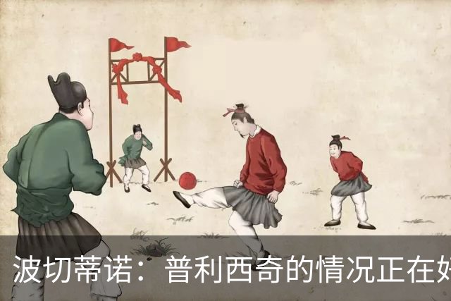 波切蒂诺：普利西奇的情况正在好转，即使下轮缺席第3轮也能出场