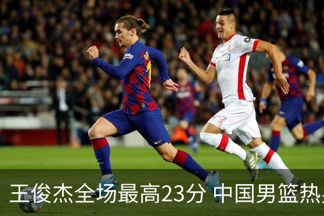 王俊杰全场最高23分 中国男篮热身赛91-81击败澳大利亚