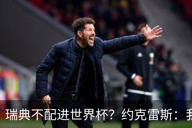 瑞典不配进世界杯？约克雷斯：我们凭实力进的，首战就5-1赢了