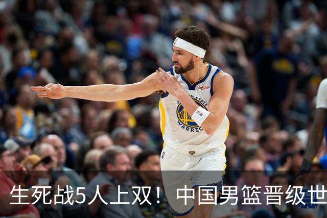 生死战5人上双！中国男篮晋级世预赛第二阶段