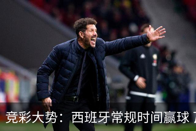 竞彩大势：西班牙常规时间赢球 瓦萨主场不稳