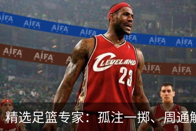 精选足篮专家：孤注一掷、周通解球、小盼哥6连红