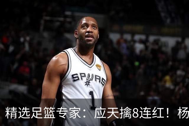 精选足篮专家：应天擒8连红！杨计7连红世杯4中4