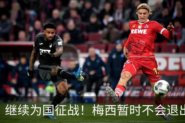 继续为国征战！梅西暂时不会退出阿根廷队，未来会有盛大告别仪式