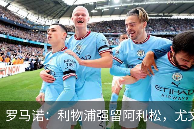 罗马诺：利物浦强留阿利松，尤文已经接触大马丁，维卡里奥是备选