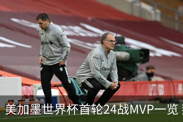 美加墨世界杯首轮24战MVP一览 拜仁三叉戟满满全肯定