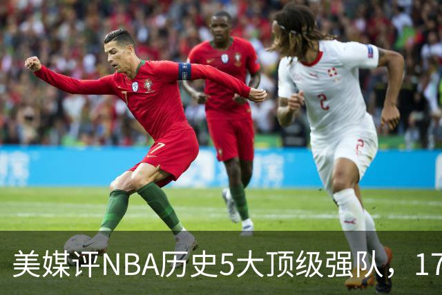 美媒评NBA历史5大顶级强队，17勇士领衔，13热火上榜，OK湖人第3