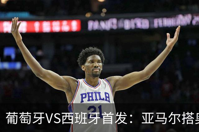 葡萄牙VS西班牙首发：亚马尔搭奥亚萨瓦尔 C罗配B费