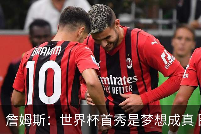 詹姆斯：世界杯首秀是梦想成真 图赫尔的激情和求胜欲促全队团结