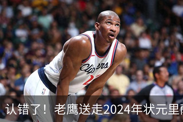 认错了！老鹰送走2024年状元里萨谢，换来雷霆防守悍将多尔特
