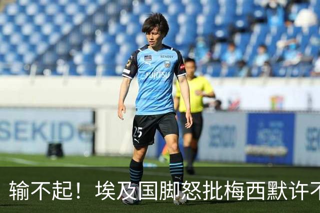 输不起！埃及国脚怒批梅西默许不公平判罚 直言：他该结束职业生涯