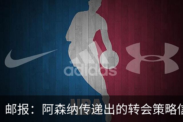 邮报：阿森纳传递出的转会策略信号依然清晰，耐心而非恐慌