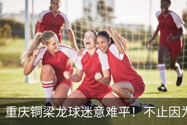 重庆铜梁龙球迷意难平！不止因为1-1浙江队，更多在于以下五点！