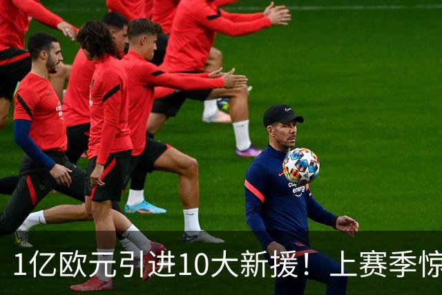 1亿欧元引进10大新援！上赛季惊险保级，新赛季紫百合豪赌进欧战