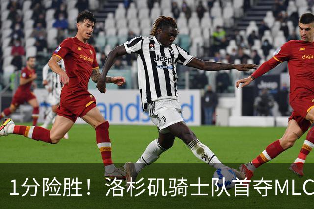 1分险胜！洛杉矶骑士队首夺MLC冠军 击碎华盛顿自由队卫冕梦