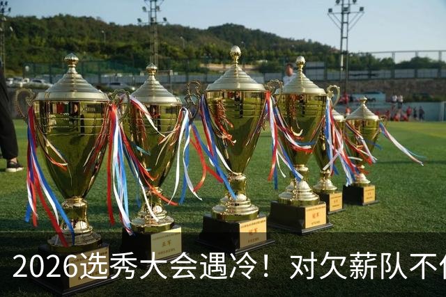 2026选秀大会遇冷！对欠薪队不作为+绑定式规则，挖断CBA选秀根基