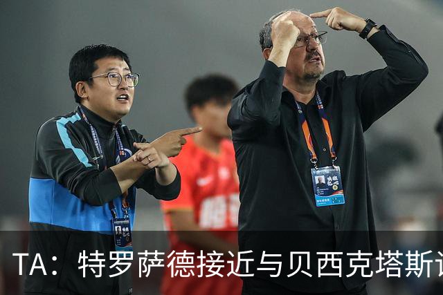 TA：特罗萨德接近与贝西克塔斯谈妥个人条款，年薪最高900万欧